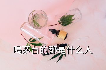 喝茅臺(tái)的都是什么人