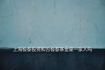 上海極泰投資和否極泰基金是一家人嗎