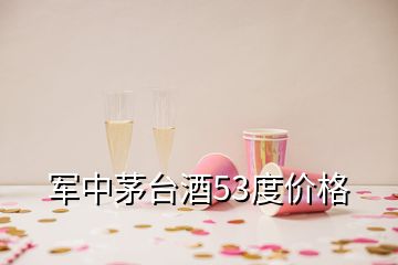 軍中茅臺酒53度價格