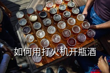 如何用打火機開瓶酒