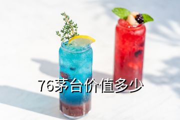 76茅臺(tái)價(jià)值多少