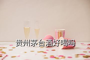 貴州茅臺酒好喝嗎