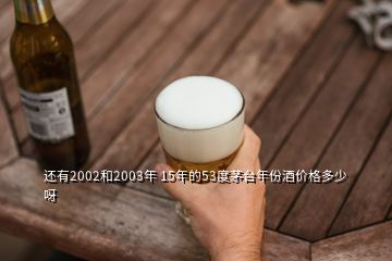 還有2002和2003年 15年的53度茅臺(tái)年份酒價(jià)格多少呀