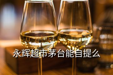 永輝超市茅臺(tái)能自提么