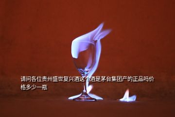 請問各位貴州盛世復(fù)興酒這個酒是茅臺集團(tuán)產(chǎn)的正品嗎價格多少一瓶