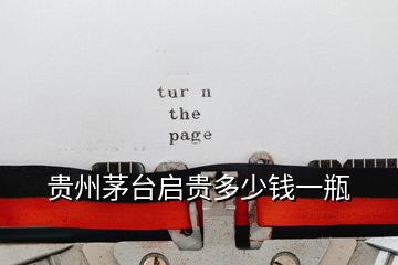 貴州茅臺(tái)啟貴多少錢(qián)一瓶