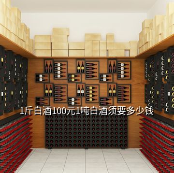 1斤白酒100元1噸白酒須要多少錢