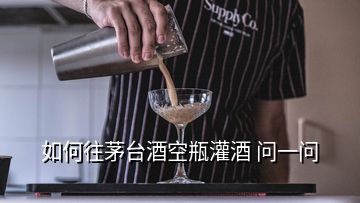 如何往茅臺(tái)酒空瓶灌酒 問一問