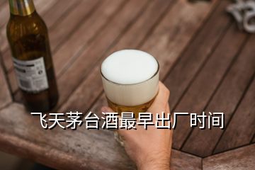 飛天茅臺(tái)酒最早出廠時(shí)間