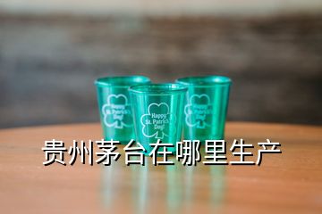 貴州茅臺(tái)在哪里生產(chǎn)