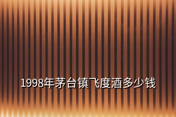 1998年茅臺鎮(zhèn)飛度酒多少錢