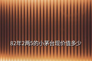 82年2兩5的小茅臺(tái)現(xiàn)價(jià)值多少