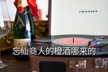 忘仙商人的橙酒哪來的