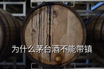 為什么茅臺(tái)酒不能帶鎮(zhèn)