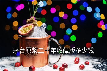 茅臺原漿二十年收藏版多少錢