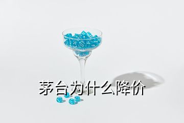 茅臺(tái)為什么降價(jià)