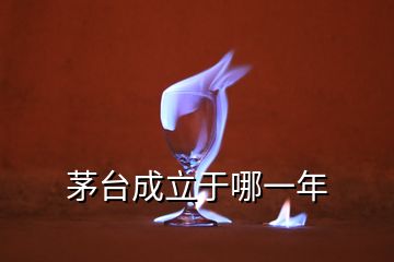 茅臺成立于哪一年