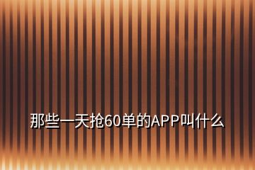 那些一天搶60單的APP叫什么