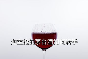 淘寶搶的茅臺(tái)酒如何轉(zhuǎn)手