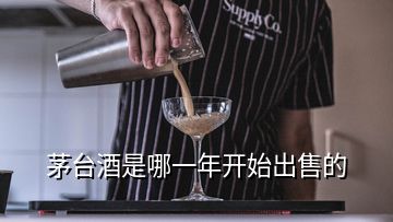 茅臺酒是哪一年開始出售的