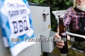 我問(wèn)一下2002年的茅臺(tái)酒多錢一瓶