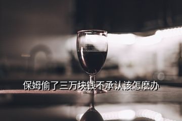 保姆偷了三萬塊錢不承認該怎麼辦