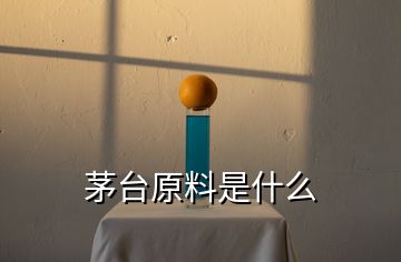 茅臺(tái)原料是什么