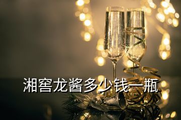 湘窖龍醬多少錢一瓶