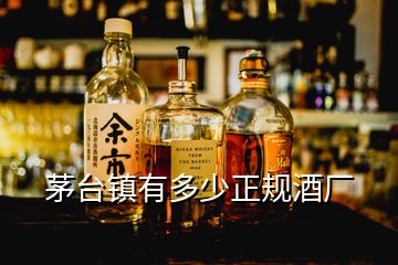 茅臺(tái)鎮(zhèn)有多少正規(guī)酒廠