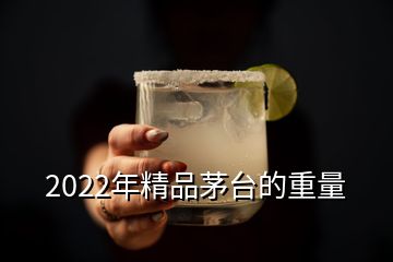 2022年精品茅臺的重量