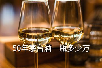 50年茅臺酒一瓶多少萬