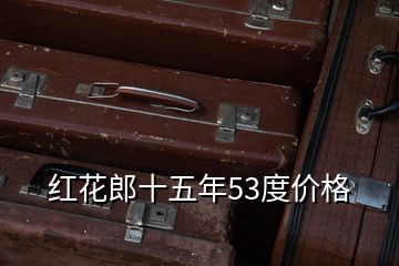 紅花郎十五年53度價(jià)格