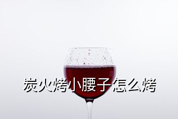 炭火烤小腰子怎么烤