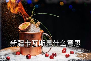 新疆卡瓦斯是什么意思