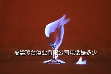 福建瓊臺(tái)酒業(yè)有限公司電話是多少