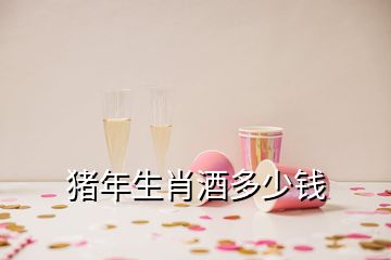 豬年生肖酒多少錢