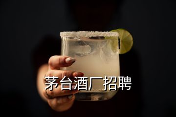 茅臺(tái)酒廠招聘