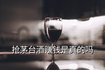 搶茅臺酒賺錢是真的嗎