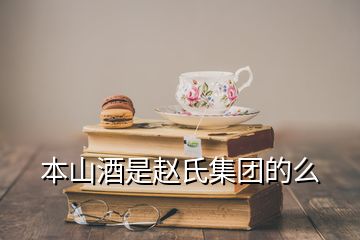 本山酒是趙氏集團(tuán)的么