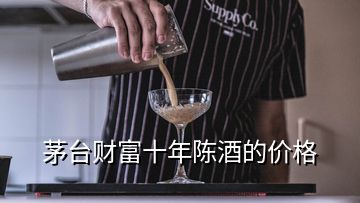 茅臺財富十年陳酒的價格