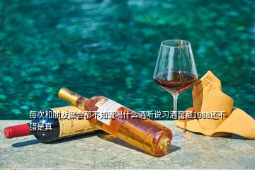 每次和朋友聚會(huì)都不知道喝什么酒聽說(shuō)習(xí)酒窖藏1988還不錯(cuò)是真