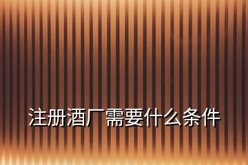 注冊(cè)酒廠需要什么條件