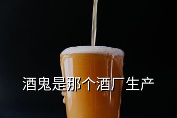 酒鬼是那個(gè)酒廠生產(chǎn)