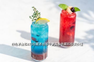 粉色茅臺(tái)和475珍藏茅臺(tái)那個(gè)更具備收藏和投資價(jià)值