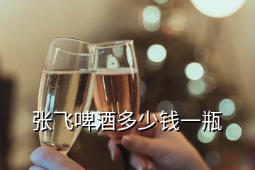 張飛啤酒多少錢(qián)一瓶