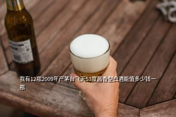 我有12瓶2009年產(chǎn)茅臺(tái)飛天53度醬香型白酒能值多少錢一瓶