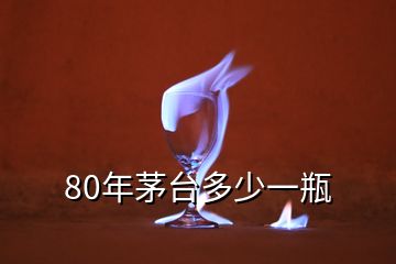 80年茅臺(tái)多少一瓶