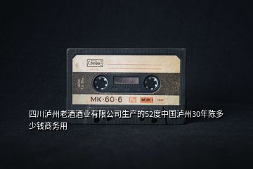 四川瀘州老酒酒業(yè)有限公司生產(chǎn)的52度中國(guó)瀘州30年陳多少錢(qián)商務(wù)用