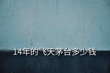 14年的飛天茅臺多少錢