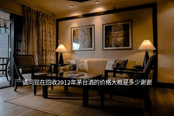 請(qǐng)問(wèn)現(xiàn)在回收2012年茅臺(tái)酒的價(jià)格大概是多少謝謝